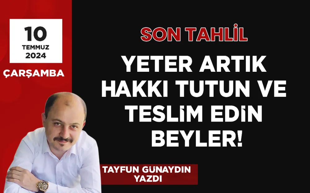 YETER ARTIK HAKKI TUTUN VE TESLİM EDİN BEYLER!