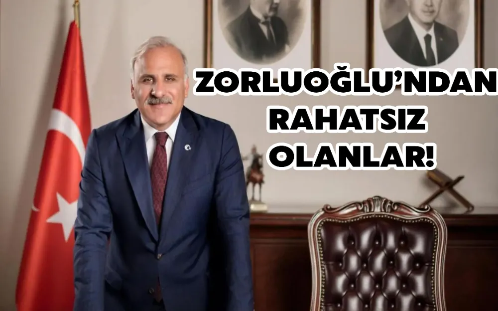 ZORLUOĞLU’NDAN RAHATSIZ OLANLAR!