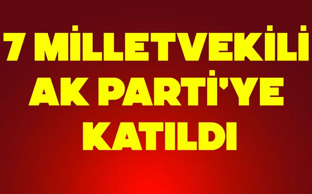 7 MİLLETVEKİLİ AK PARTİ