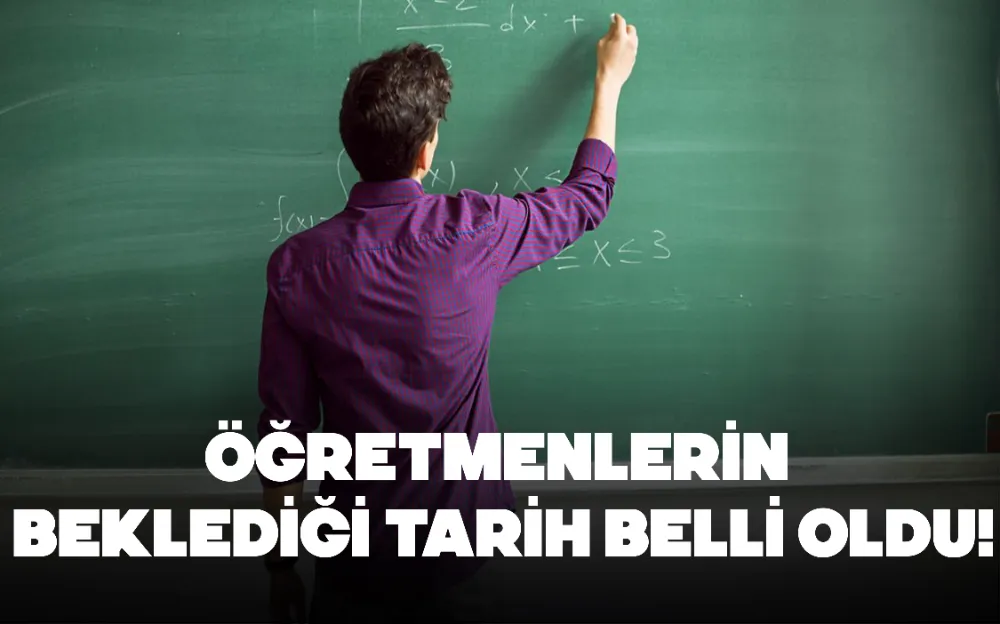 ÖĞRETMENLERİN BEKLEDİĞİ TARİH BELLİ OLDU!