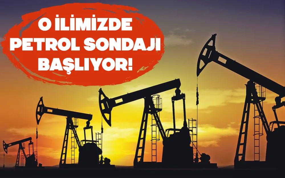 O İLİMİZDE PETROL SONDAJI BAŞLIYOR! 