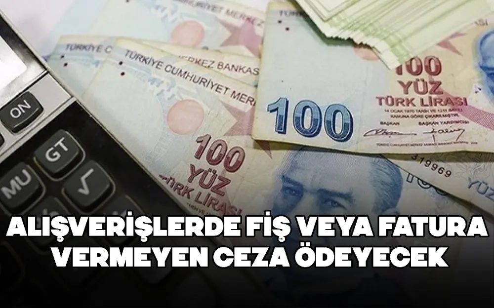 ALIŞVERİŞLERDE FİŞ VEYA FATURA VERMEYEN CEZA ÖDEYECEK