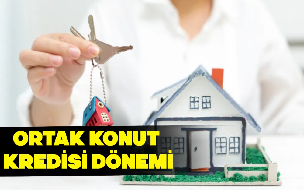 ORTAK KONUT KREDİSİ DÖNEMİ