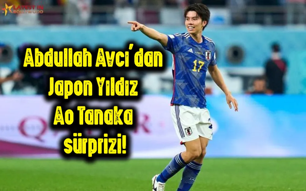 Abdullah Avcı’dan Japon Yıldız Ao Tanaka sürprizi!