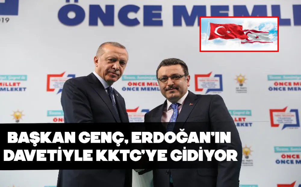 BAŞKAN GENÇ, ERDOĞAN’IN DAVETİYLE KKTC’YE GİDİYOR