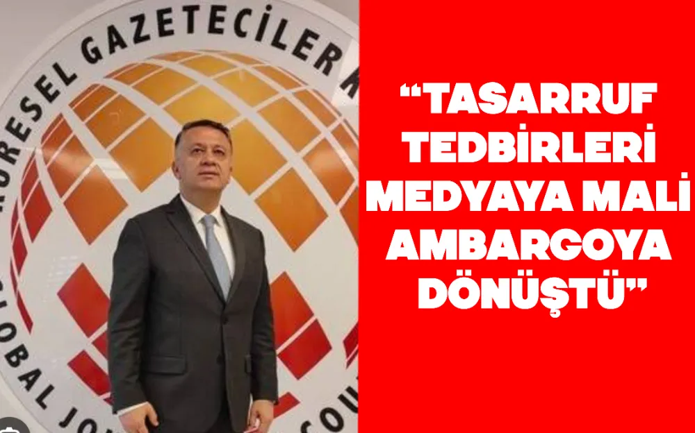 “TASARRUF TEDBİRLERİ MEDYAYA MALİ AMBARGOYA DÖNÜŞTÜ”