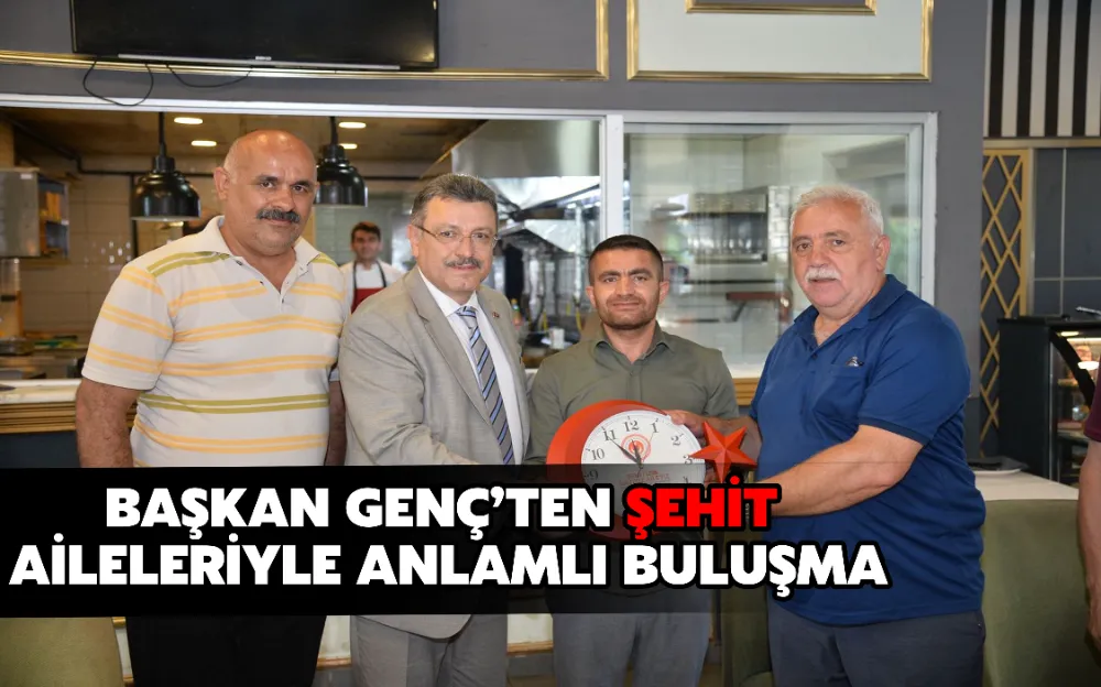 BAŞKAN GENÇ’TEN ŞEHİT AİLELERİYLE ANLAMLI BULUŞMA