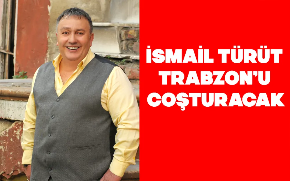 İSMAİL TÜRÜT TRABZON’U COŞTURACAK