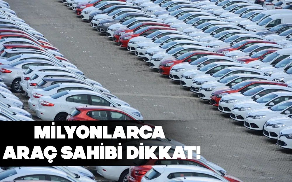 MİLYONLARCA ARAÇ SAHİBİ DİKKAT!