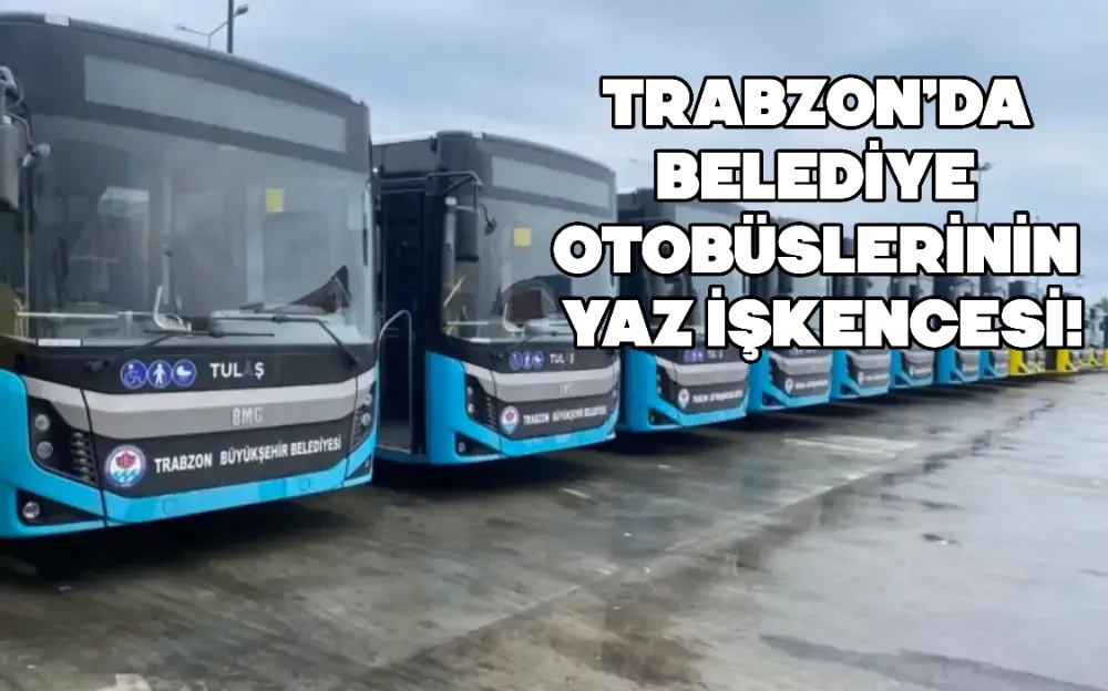 TRABZON’DA BELEDİYE OTOBÜSLERİNİN YAZ İŞKENCESİ!