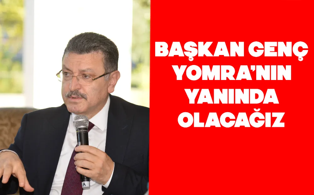 BAŞKAN GENÇ: YOMRA’NIN YANINDA OLACAĞIZ