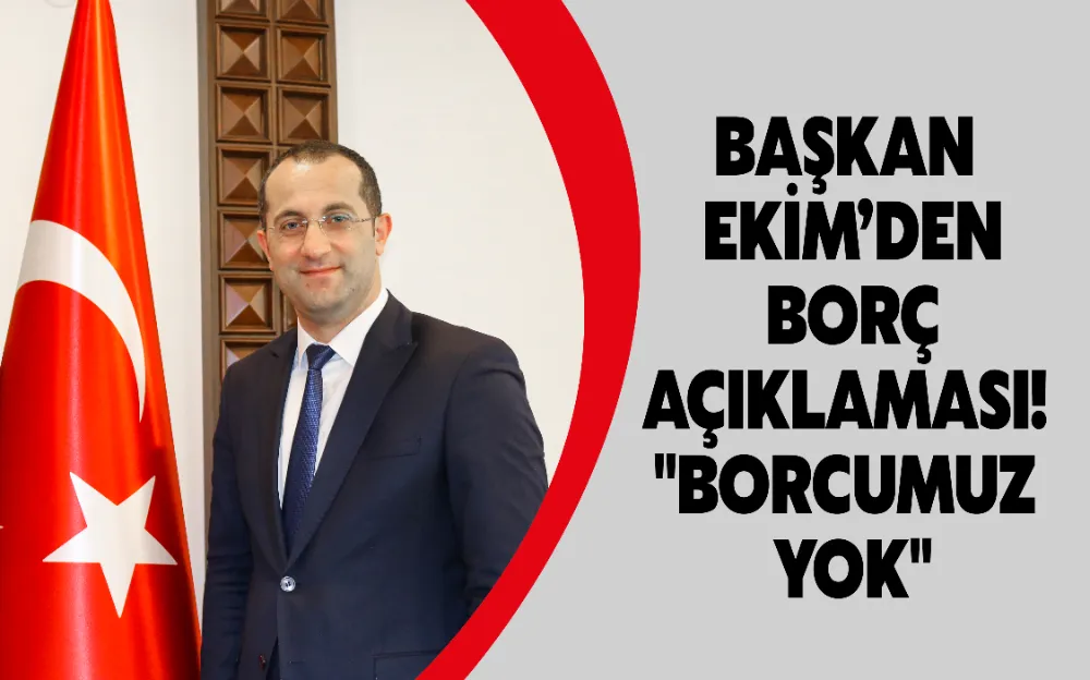 BAŞKAN EKİM’DEN BORÇ AÇIKLAMASI! 