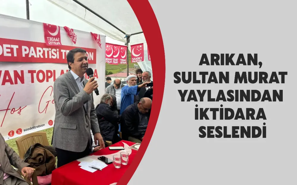 ARIKAN, SULTAN MURAT YAYLASINDAN İKTİDARA SESLENDİ