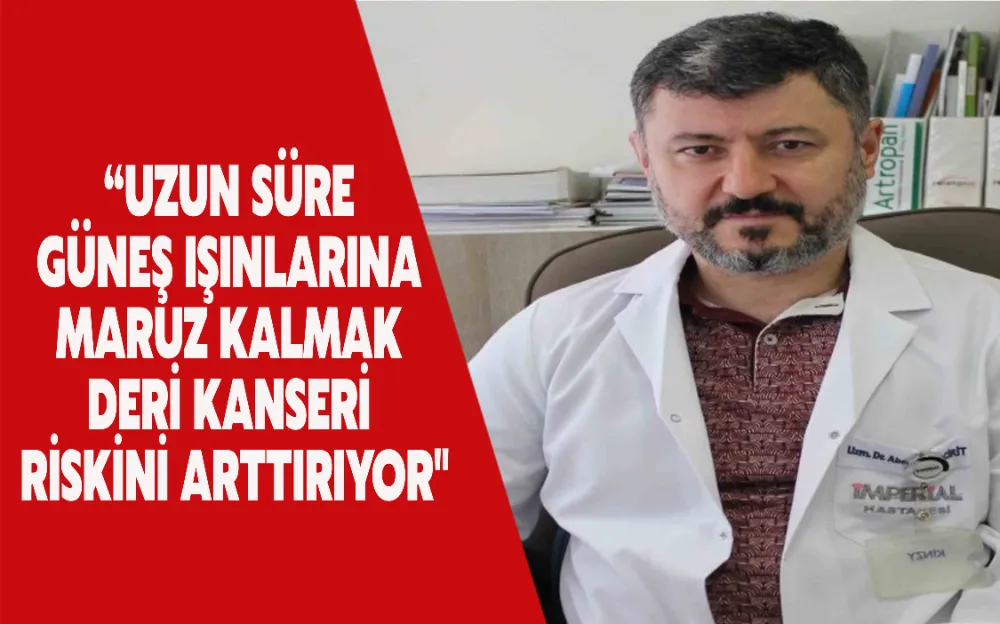 “UZUN SÜRE  GÜNEŞ IŞINLARINA  MARUZ KALMAK  DERİ KANSERİ  RİSKİNİ ARTTIRIYOR