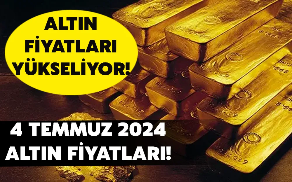 ALTIN FİYATLARI YÜKSELİYOR! 4 TEMMUZ 2024 ALTIN FİYATLARI!