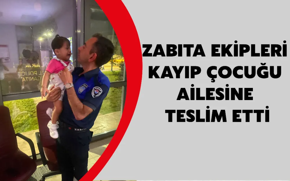 ZABITA EKİPLERİ KAYIP ÇOCUĞU AİLESİNE TESLİM ETTİ