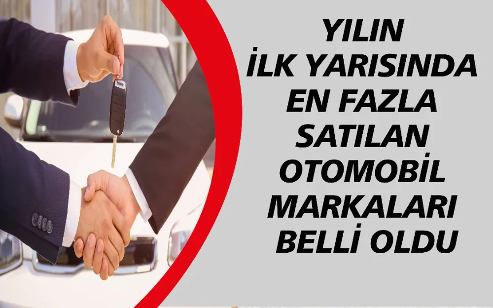 YILIN İLK YARISINDA EN FAZLA SATILAN OTOMOBİL MARKALARI BELLİ OLDU