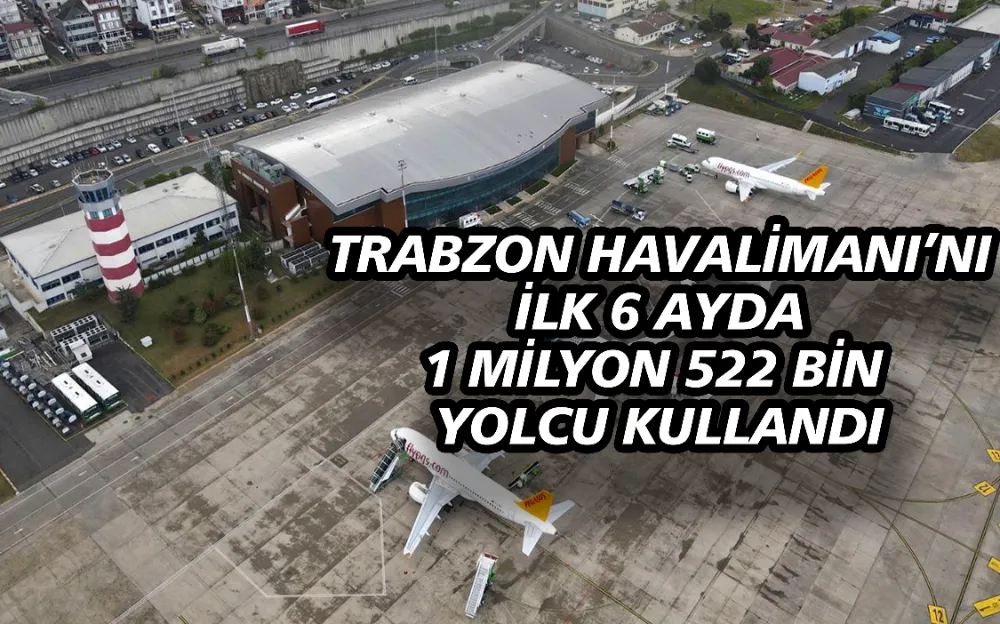 TRABZON HAVALİMANI’NI  İLK 6 AYDA  1 MİLYON 522 BİN  YOLCU KULLANDI