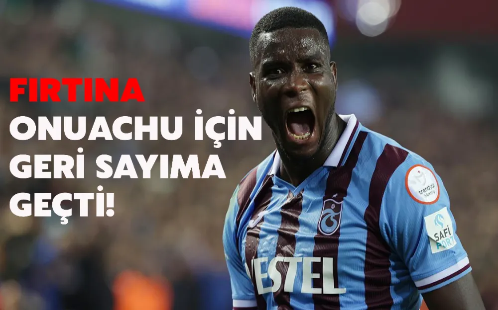 FIRTINA ONUACHU İÇİN GERİ SAYIMA GEÇTİ!