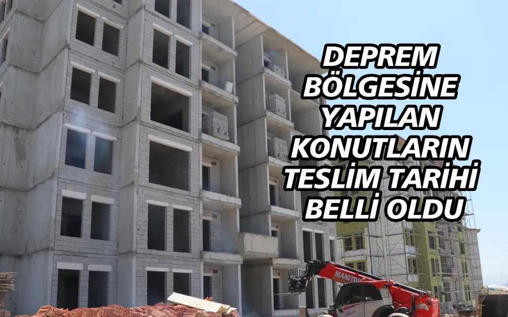 DEPREM BÖLGESİNE YAPILAN KONUTLARIN TESLİM TARİHİ BELLİ OLDU