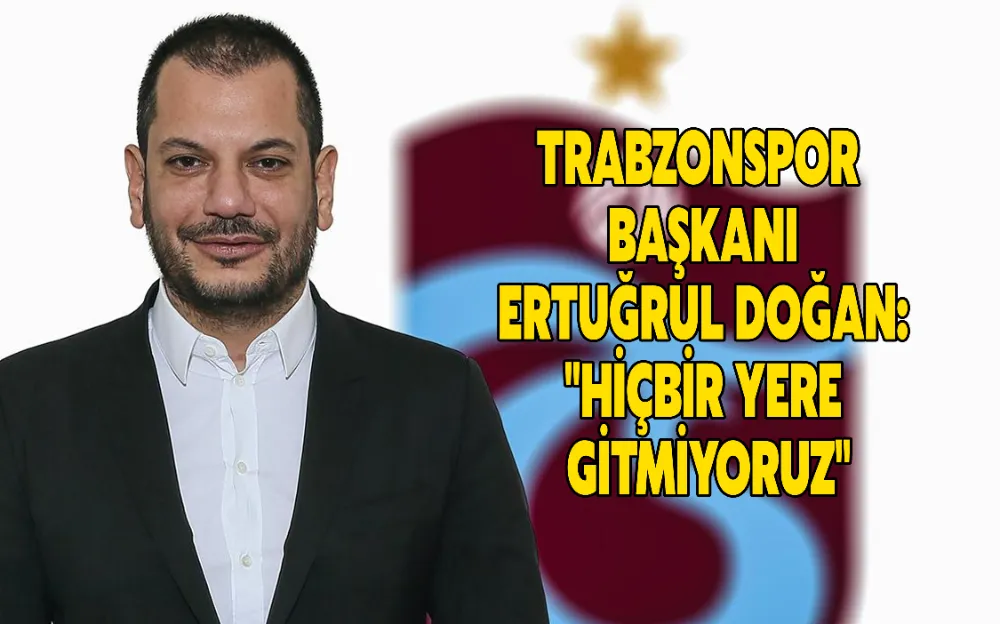 TRABZONSPOR BAŞKANI ERTUĞRUL DOĞAN: 