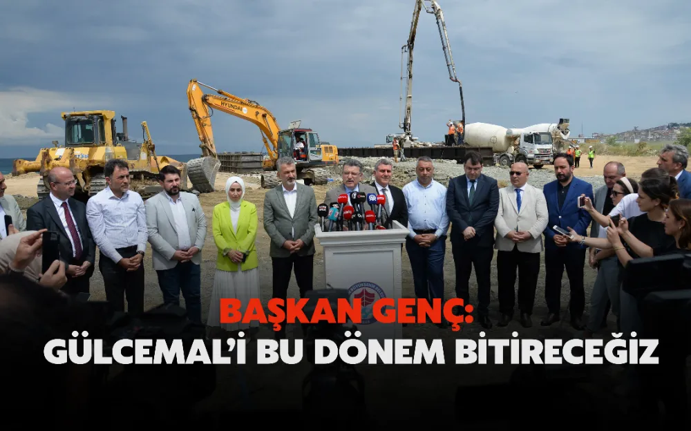 BAŞKAN GENÇ: GÜLCEMAL’İ BU DÖNEM BİTİRECEĞİZ