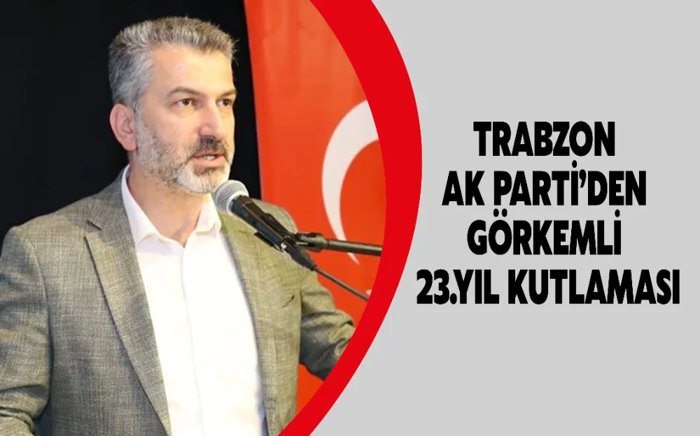 TRABZON  AK PARTİ’DEN  GÖRKEMLİ  23.YIL KUTLAMASI