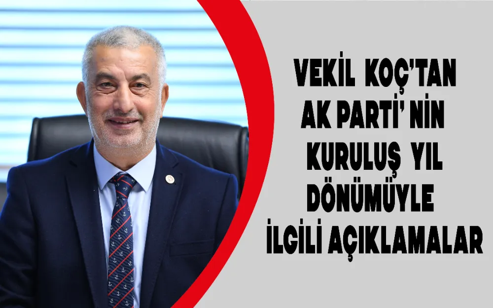 VEKİL KOÇ’TAN  AK PARTİ’ NİN  KURULUŞ  YIL DÖNÜMÜYLE  İLGİLİ AÇIKLAMALAR