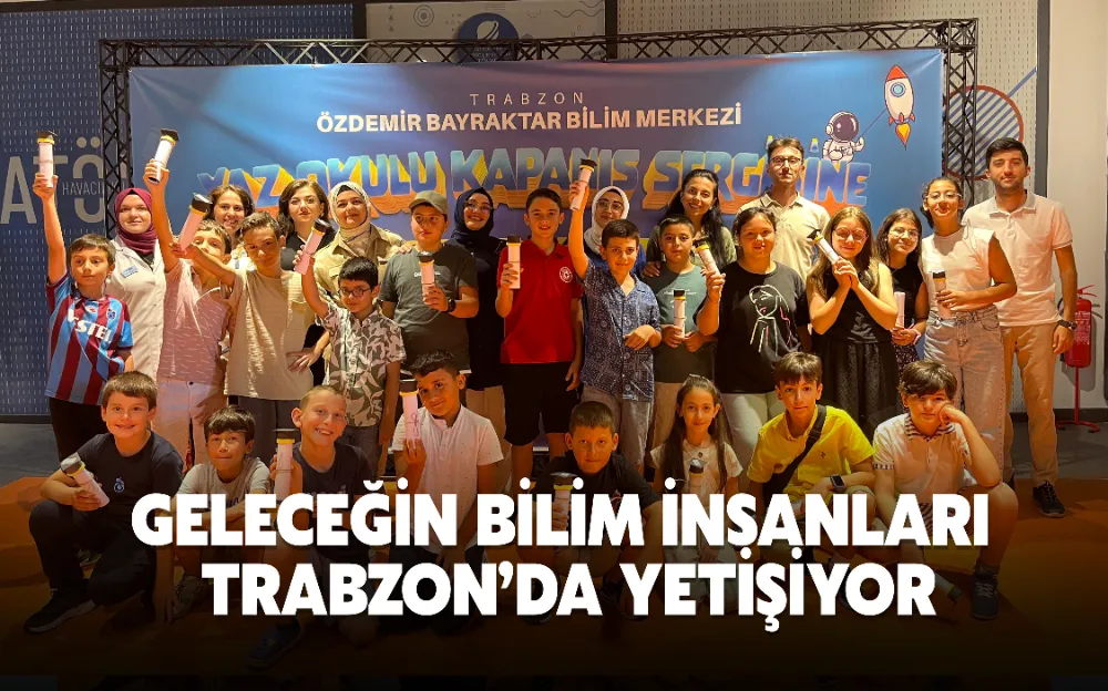 GELECEĞİN BİLİM İNSANLARI TRABZON’DA YETİŞİYOR