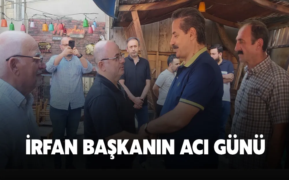 İRFAN BAŞKANIN ACI GÜNÜ