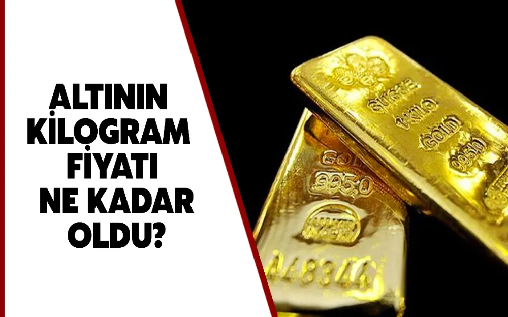 ALTININ KİLOGRAM FİYATI NE KADAR OLDU?