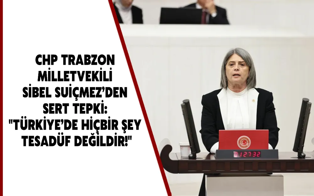 CHP TRABZON MİLLETVEKİLİ SİBEL SUİÇMEZ’DEN SERT TEPKİ: 