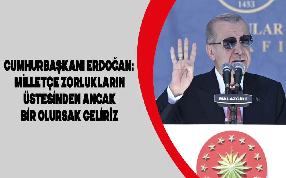 Cumhurbaşkanı Erdoğan: Milletçe zorlukların üstesinden ancak bir olursak geliriz