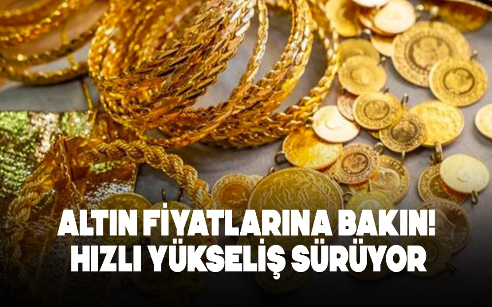 ALTIN FİYATLARINA BAKIN! HIZLI YÜKSELİŞ SÜRÜYOR