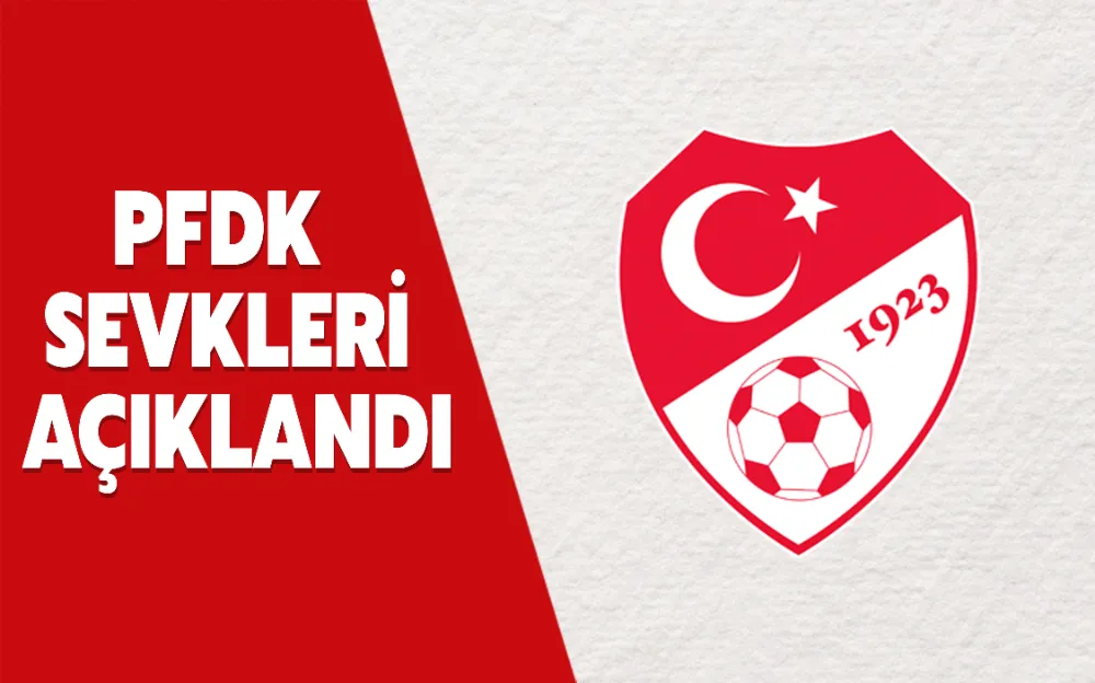 PFDK SEVKLERİ AÇIKLANDI