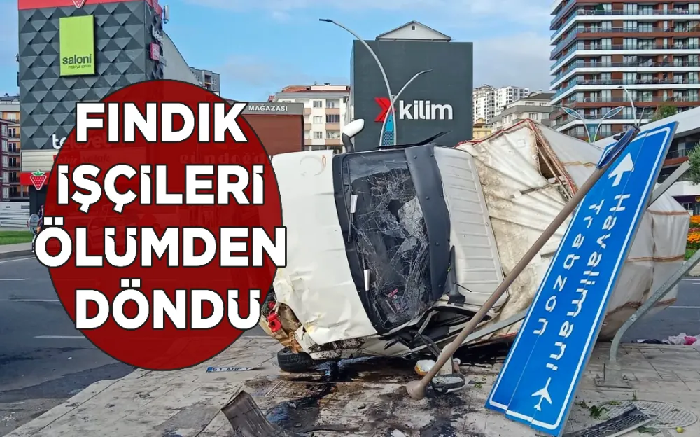 FINDIK İŞÇİLERİ ÖLÜMDEN DÖNDÜ