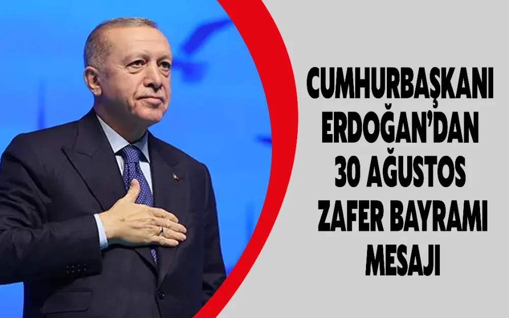 CUMHURBAŞKANI ERDOĞAN’DAN 30 AĞUSTOS ZAFER BAYRAMI MESAJI