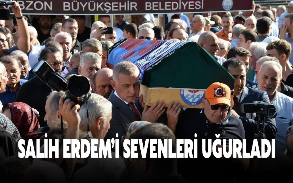 SALİH ERDEM’İ SEVENLERİ UĞURLADI