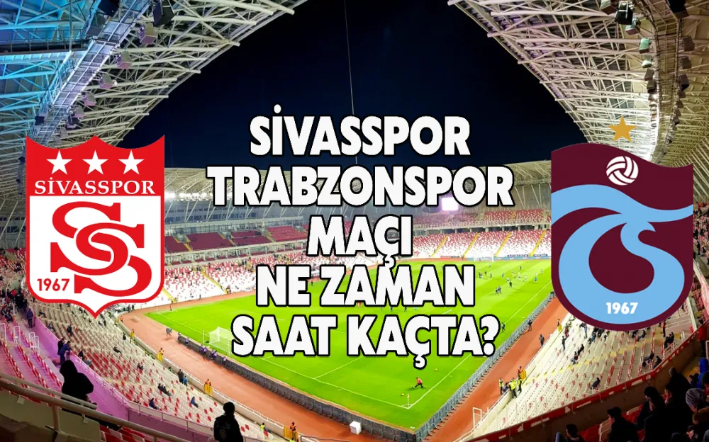 SİVASSPOR - TRABZONSPOR MAÇI NE ZAMAN SAAT KAÇTA?