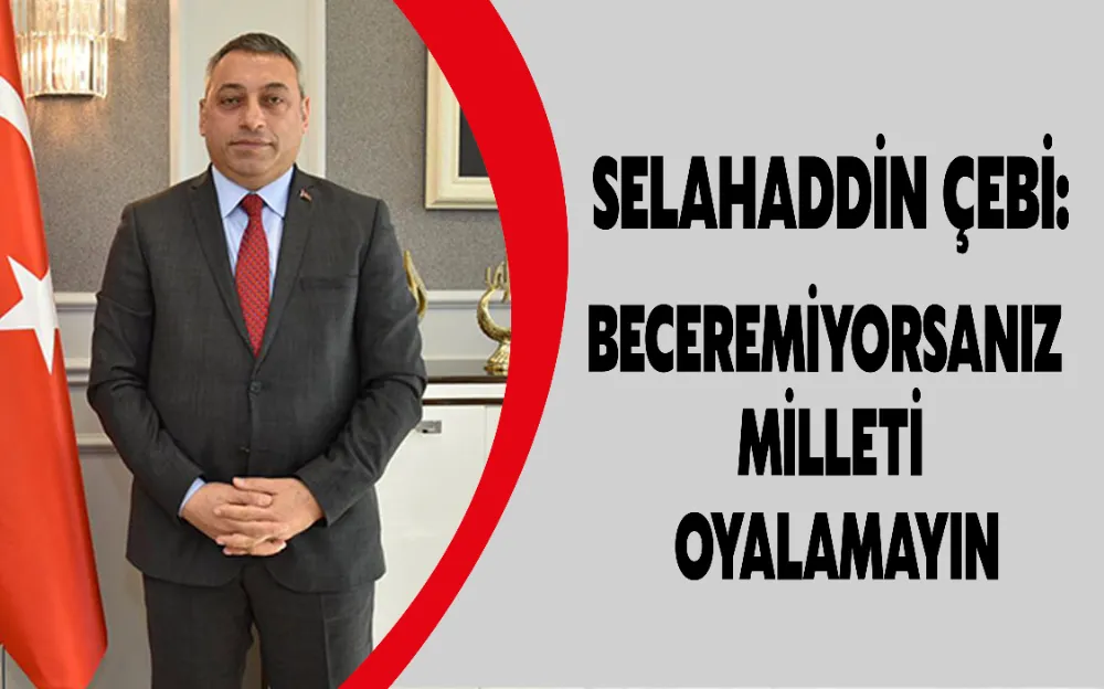 BECEREMİYORSANIZ MİLLETİ OYALAMAYIN  