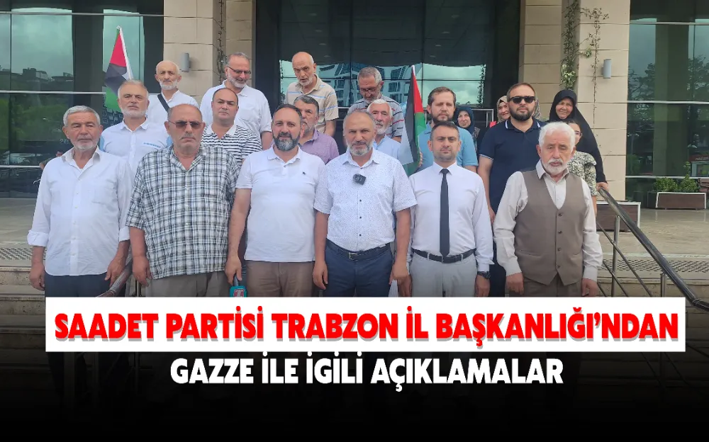 SAADET PARTİSİ TRABZON İL BAŞKANLIĞI’NDAN GAZZE İLE İGİLİ AÇIKLAMALAR 