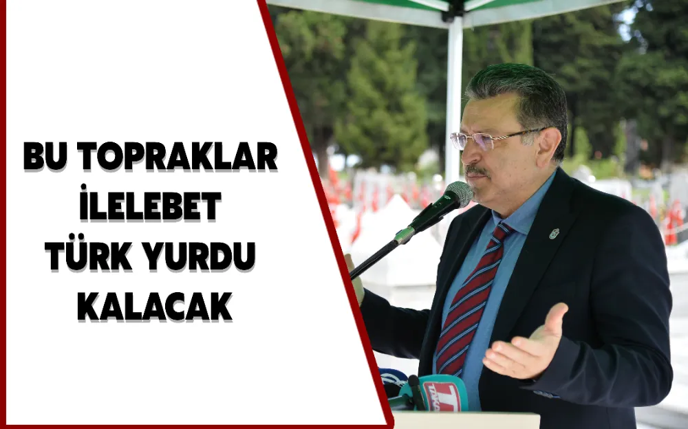 BU TOPRAKLAR İLELEBET TÜRK YURDU KALACAK