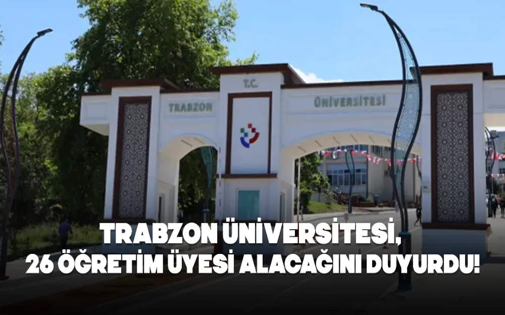 TRABZON ÜNİVERSİTESİ, 26 ÖĞRETİM ÜYESİ ALACAĞINI DUYURDU!