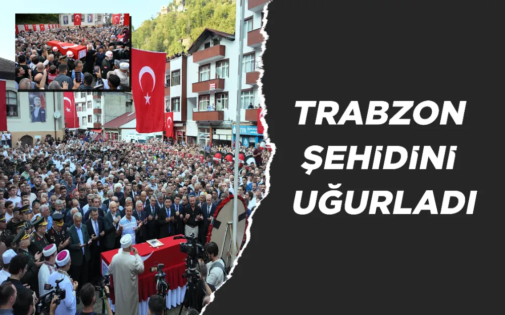 TRABZON ŞEHİDİNİ UĞURLADI