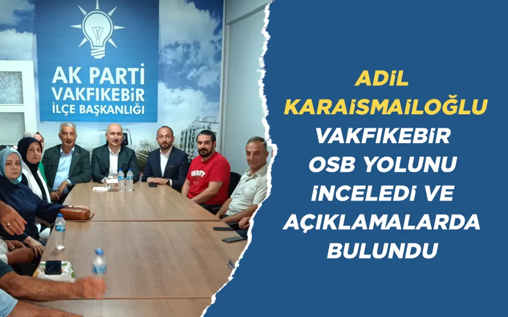 ADİL  KARAİSMAİLOĞLU VAKFIKEBİR  OSB YOLUNU  İNCELEDİ VE  AÇIKLAMALARDA  BULUNDU