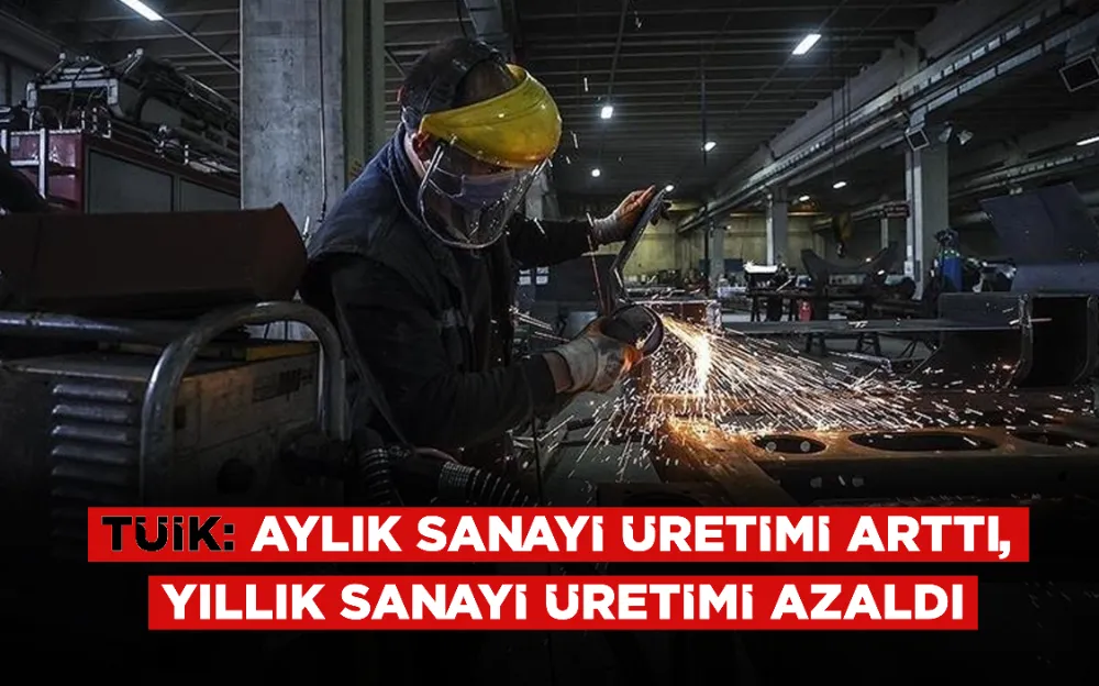 TÜİK: Aylık sanayi üretimi arttı, yıllık sanayi üretimi azaldı