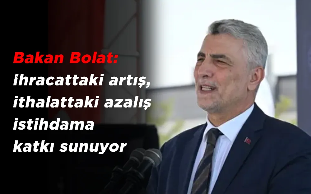 Bakan Bolat: İhracattaki artış, ithalattaki azalış istihdama katkı sunuyor