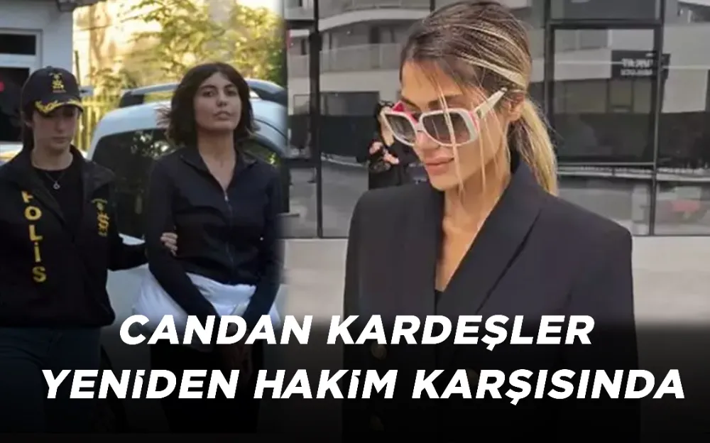 CANDAN KARDEŞLER YENİDEN HAKİM KARŞISINDA