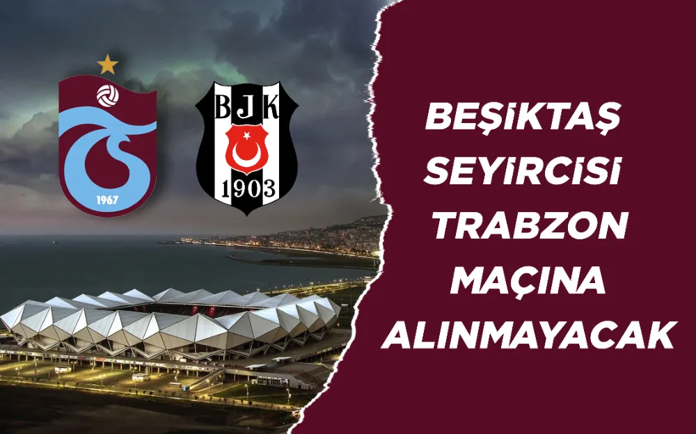 Beşiktaş seyircisi Trabzon maçına alınmayacak