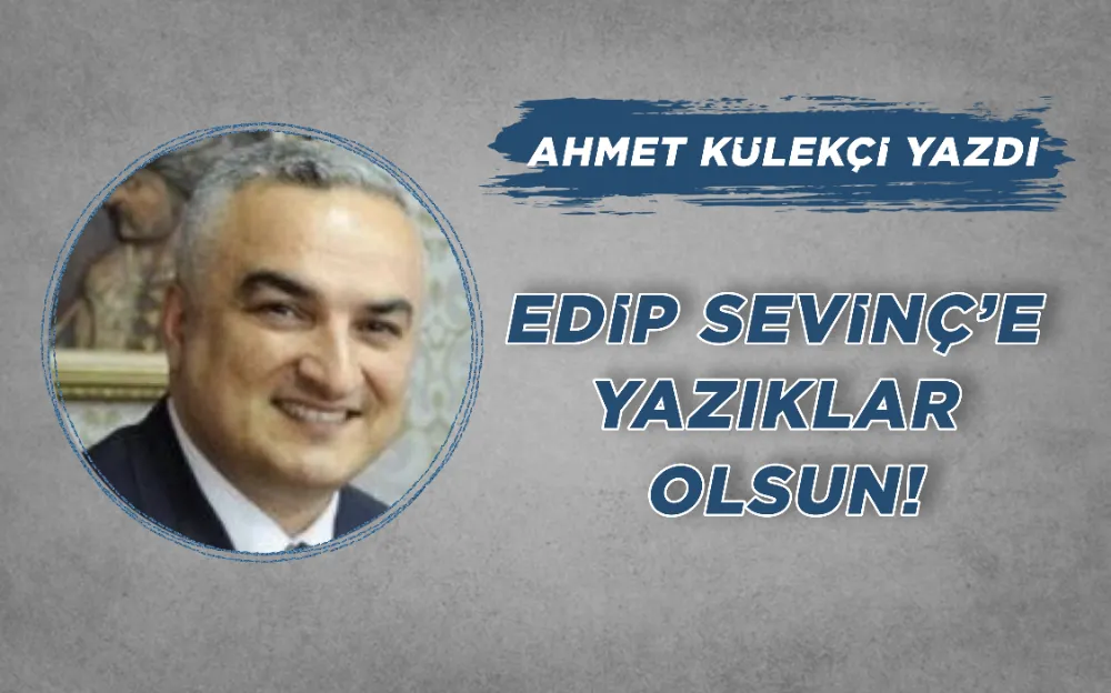 EDİP SEVİNÇ’E YAZIKLAR OLSUN!